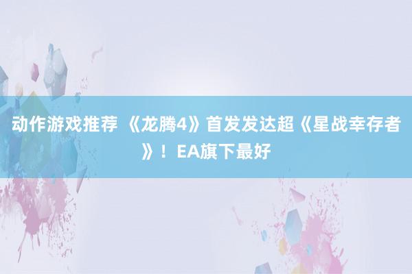 动作游戏推荐 《龙腾4》首发发达超《星战幸存者》！EA旗下最好