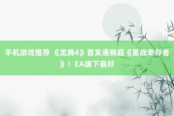 手机游戏推荐 《龙腾4》首发通晓超《星战幸存者》！EA旗下最好