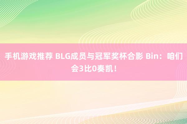 手机游戏推荐 BLG成员与冠军奖杯合影 Bin：咱们会3比0奏凯！