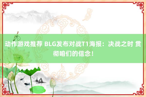 动作游戏推荐 BLG发布对战T1海报：决战之时 贯彻咱们的信念！