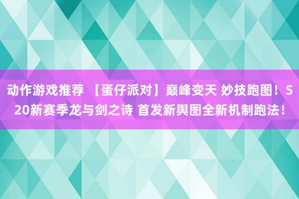 动作游戏推荐 【蛋仔派对】巅峰变天 妙技跑图！S20新赛季龙与剑之诗 首发新舆图全新机制跑法！