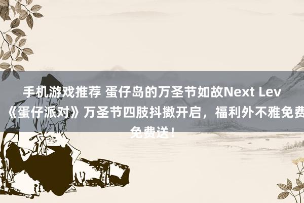 手机游戏推荐 蛋仔岛的万圣节如故Next Level！《蛋仔派对》万圣节四肢抖擞开启，福利外不雅免费送！