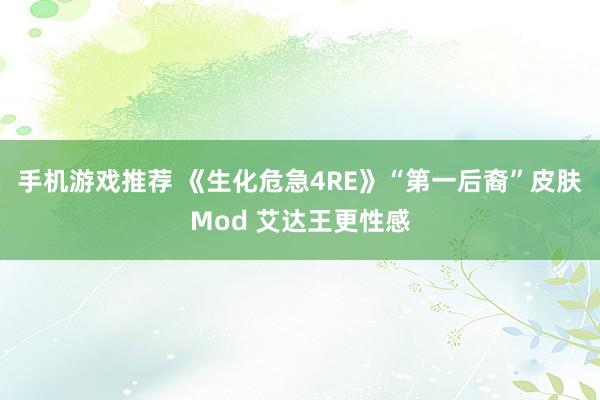 手机游戏推荐 《生化危急4RE》“第一后裔”皮肤Mod 艾达王更性感