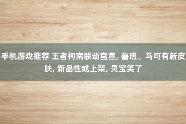 手机游戏推荐 王者柯南联动官宣, 鲁班、马可有新皮肤, 新品性或上架, 灵宝笑了