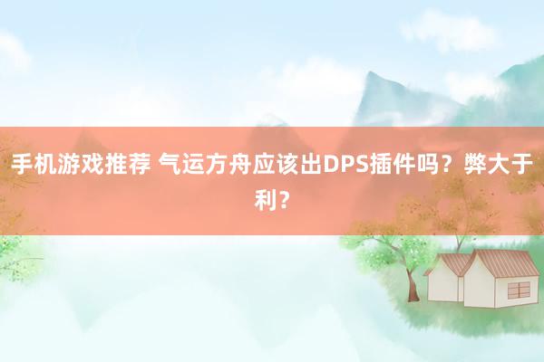 手机游戏推荐 气运方舟应该出DPS插件吗？弊大于利？