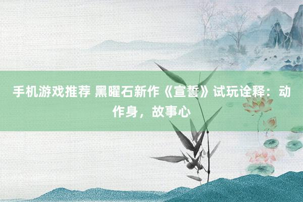 手机游戏推荐 黑曜石新作《宣誓》试玩诠释：动作身，故事心