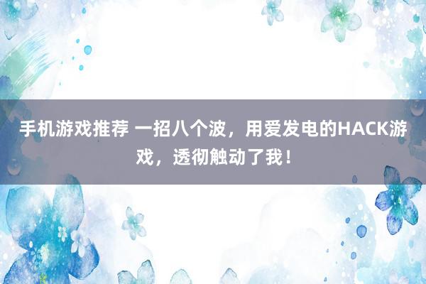 手机游戏推荐 一招八个波，用爱发电的HACK游戏，透彻触动了我！