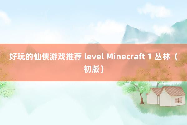 好玩的仙侠游戏推荐 level Minecraft 1 丛林（初版）