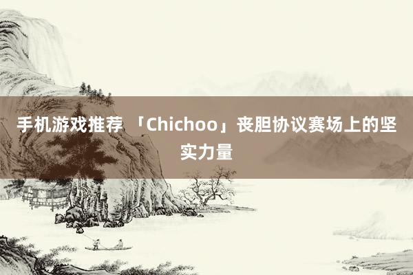 手机游戏推荐 「Chichoo」丧胆协议赛场上的坚实力量