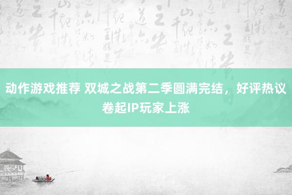 动作游戏推荐 双城之战第二季圆满完结，好评热议卷起IP玩家上涨