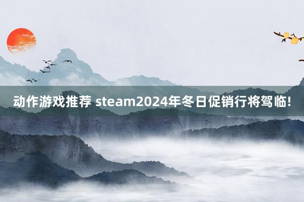 动作游戏推荐 steam2024年冬日促销行将驾临!