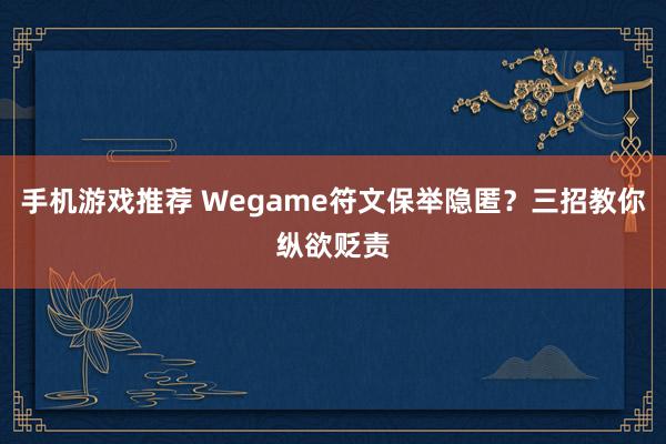 手机游戏推荐 Wegame符文保举隐匿？三招教你纵欲贬责