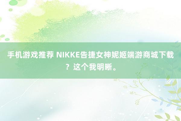 手机游戏推荐 NIKKE告捷女神妮姬端游商城下载？这个我明晰。