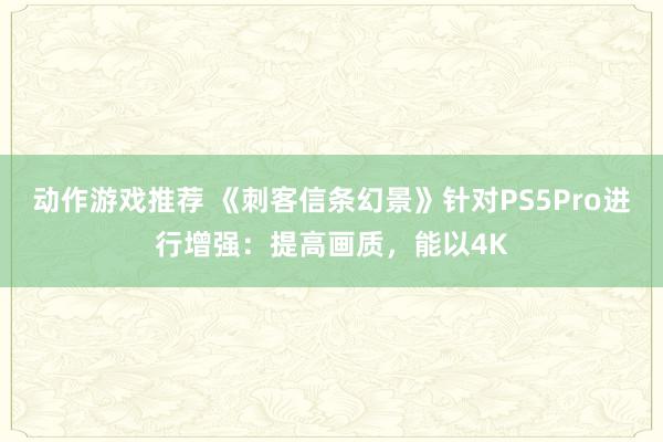 动作游戏推荐 《刺客信条幻景》针对PS5Pro进行增强：提高画质，能以4K