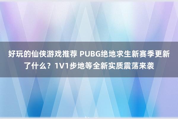 好玩的仙侠游戏推荐 PUBG绝地求生新赛季更新了什么？1V1步地等全新实质震荡来袭