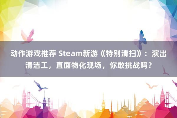 动作游戏推荐 Steam新游《特别清扫》：演出清洁工，直面物化现场，你敢挑战吗？