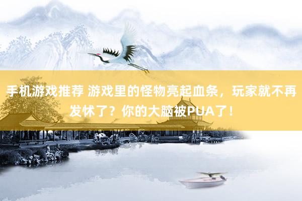 手机游戏推荐 游戏里的怪物亮起血条，玩家就不再发怵了？你的大脑被PUA了！