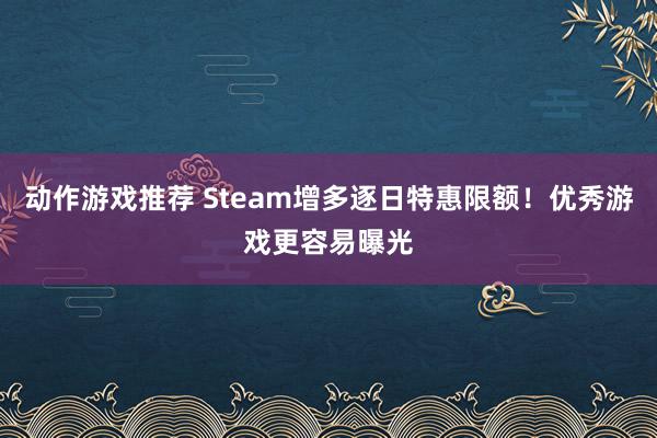 动作游戏推荐 Steam增多逐日特惠限额！优秀游戏更容易曝光