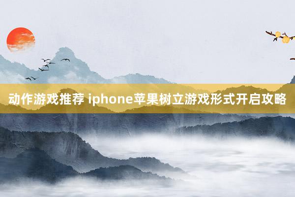 动作游戏推荐 iphone苹果树立游戏形式开启攻略