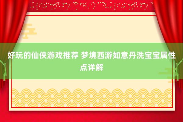 好玩的仙侠游戏推荐 梦境西游如意丹洗宝宝属性点详解